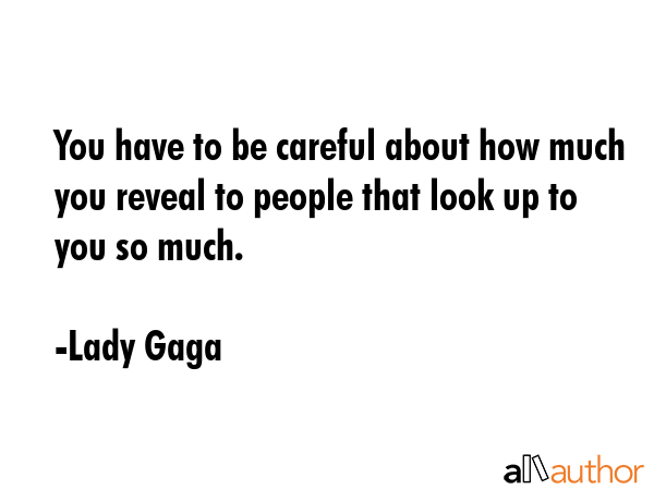 You have to be careful about how much you reveal to people that look up to you so much. - Lady Gaga Quote GIF