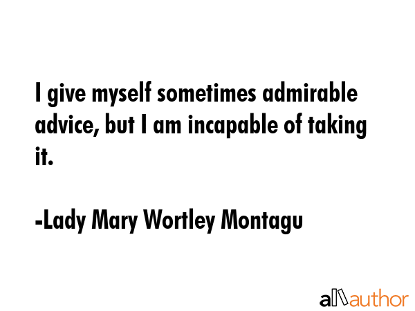 I give myself sometimes admirable advice, but I am incapable of taking it. - Lady Mary Wortley Montagu Quote GIF
