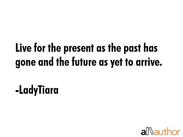 Live for the present as the past has gone and the future as yet to arrive. - LadyTiara Quote GIF