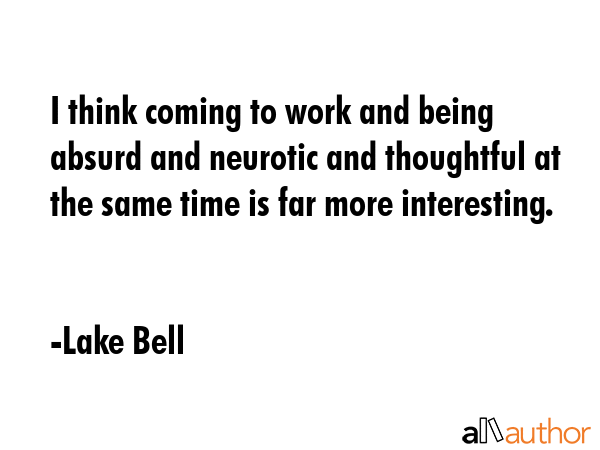 I think coming to work and being absurd and neurotic and thoughtful at the same time is far more... - Lake Bell Quote GIF
