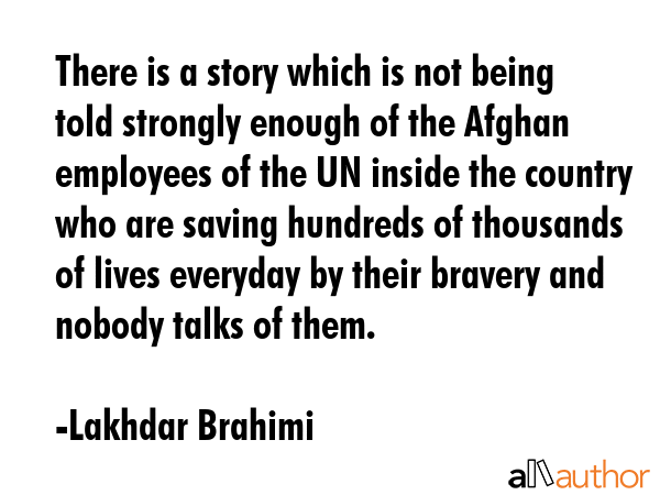 There is a story which is not being told strongly enough of the Afghan employees of the UN inside... - Lakhdar Brahimi Quote GIF