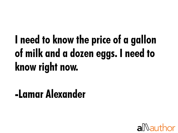 I need to know the price of a gallon of milk and a dozen eggs. I need to know right now. - Lamar Alexander Quote GIF