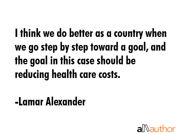 I think we do better as a country when we go step by step toward a goal, and the goal in this case... - Lamar Alexander Quote GIF