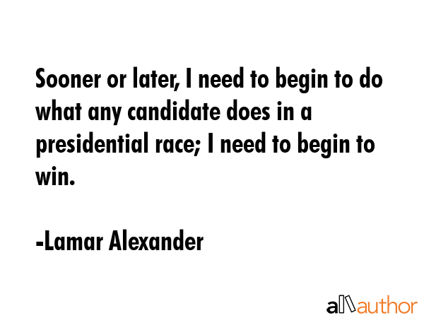 Sooner or later, I need to begin to do what any candidate does in a presidential race; I need to... - Lamar Alexander Quote GIF