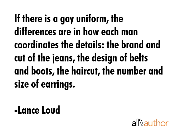 If there is a gay uniform, the differences are in how each man coordinates the details: the brand... - Lance Loud Quote GIF