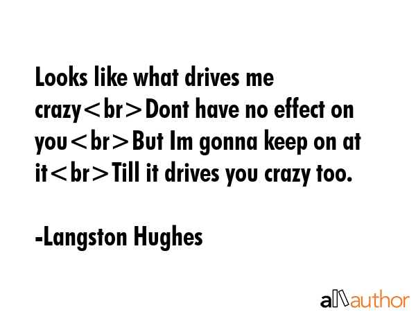 Looks like what drives me crazyDont have no effect on youBut Im gonna keep on at itTill it drives... - Langston Hughes Quote GIF