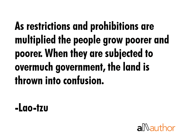 As restrictions and prohibitions are multiplied the people grow poorer and poorer. When they are... - Lao-tzu Quote GIF