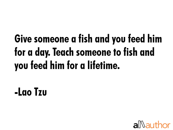 Give someone a fish and you feed him for a day. Teach someone to fish and you feed him for a... - Lao Tzu Quote GIF