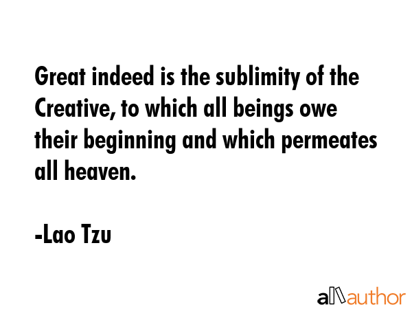 Great indeed is the sublimity of the Creative, to which all beings owe their beginning and which... - Lao Tzu Quote GIF