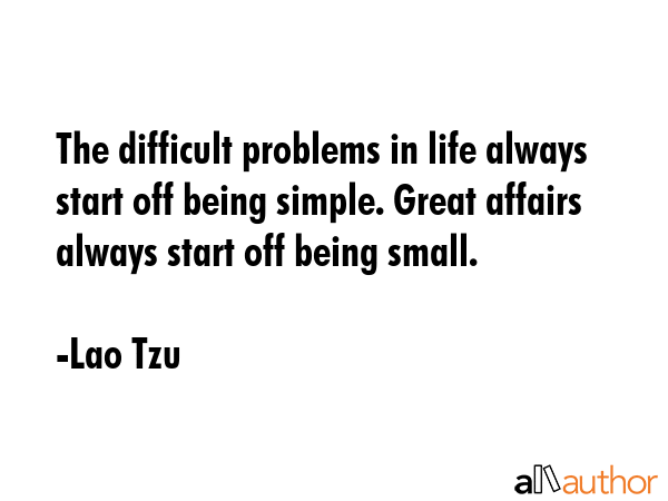 The difficult problems in life always start off being simple. Great affairs always start off being... - Lao Tzu Quote GIF