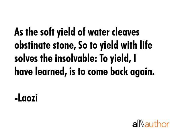 As the soft yield of water cleaves obstinate stone, So to yield with life solves the insolvable: To... - Laozi Quote GIF