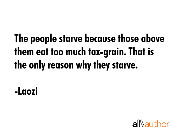The people starve because those above them eat too much tax-grain. That is the only reason why they... - Laozi Quote GIF