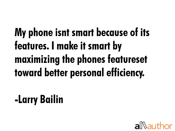 My phone isnt smart because of its features. I make it smart by maximizing the phones featureset... - Larry Bailin Quote GIF