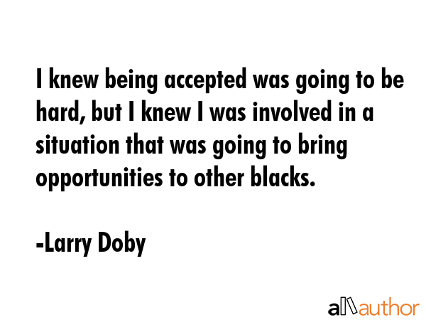 I knew being accepted was going to be hard, but I knew I was involved in a situation that was going... - Larry Doby Quote GIF