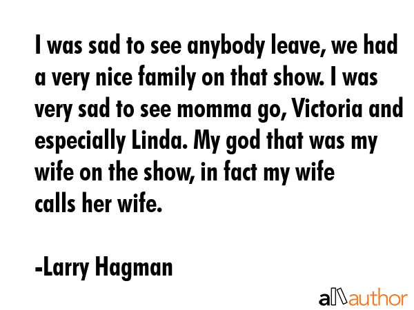I was sad to see anybody leave, we had a very nice family on that show. I was very sad to see momma... - Larry Hagman Quote GIF