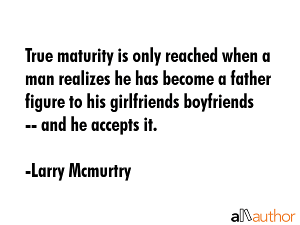 True maturity is only reached when a man realizes he has become a father figure to his girlfriends... - Larry Mcmurtry Quote GIF