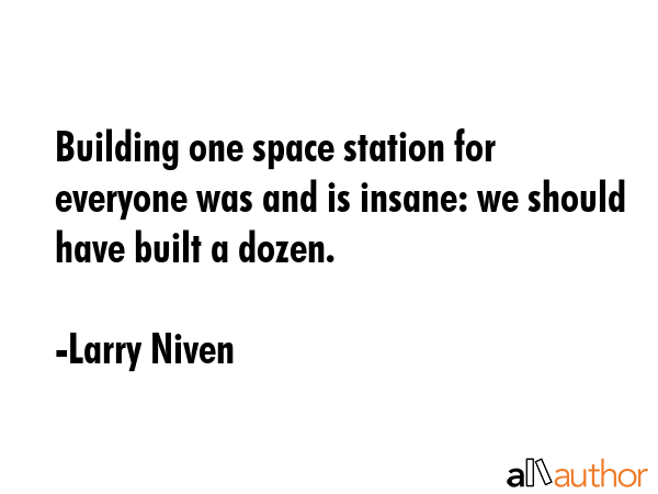 Building one space station for everyone was and is insane: we should have built a dozen. - Larry Niven Quote GIF
