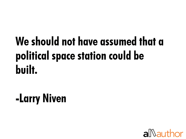 We should not have assumed that a political space station could be built. - Larry Niven Quote GIF