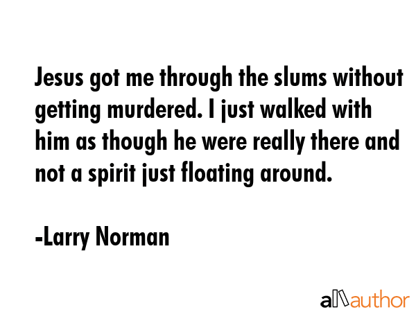 Jesus got me through the slums without getting murdered. I just walked with him as though he were... - Larry Norman Quote GIF