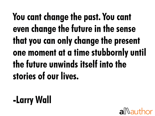 You cant change the past. You cant even change the future in the sense that you can only change the... - Larry Wall Quote GIF
