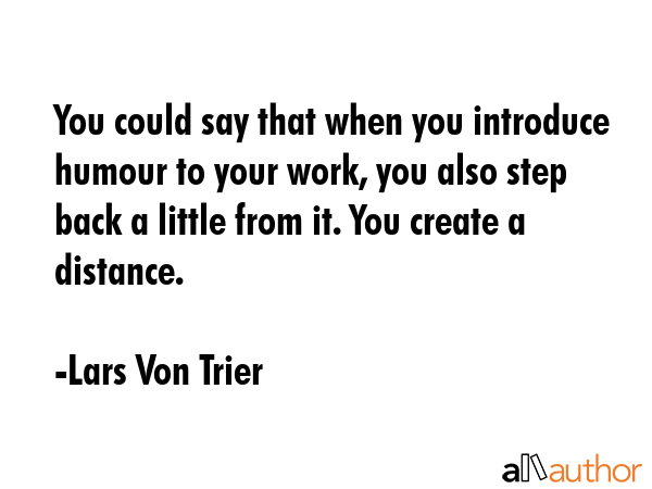 You could say that when you introduce humour to your work, you also step back a little from it. You... - Lars Von Trier Quote GIF