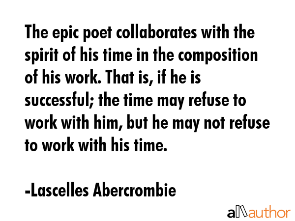 The epic poet collaborates with the spirit of his time in the composition of his work. That is, if... - Lascelles Abercrombie Quote GIF