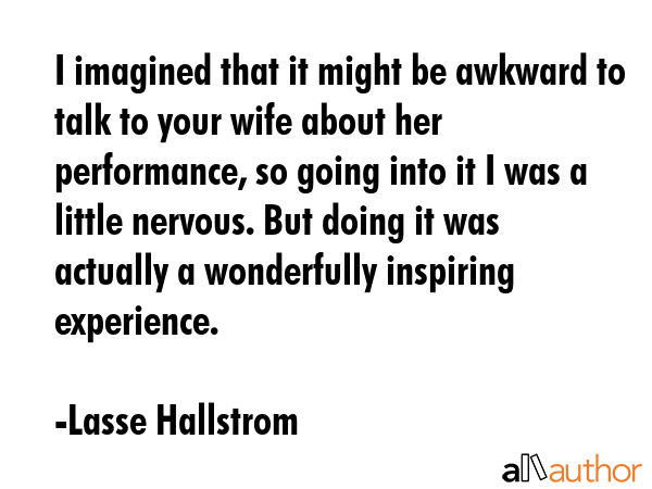 I imagined that it might be awkward to talk to your wife about her performance, so going into it I... - Lasse Hallstrom Quote GIF
