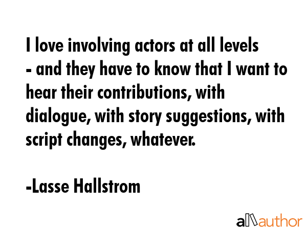 I love involving actors at all levels - and they have to know that I want to hear their... - Lasse Hallstrom Quote GIF
