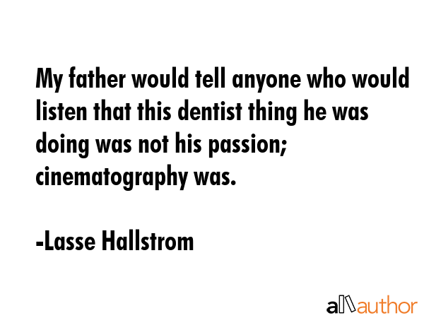 My father would tell anyone who would listen that this dentist thing he was doing was not his... - Lasse Hallstrom Quote GIF