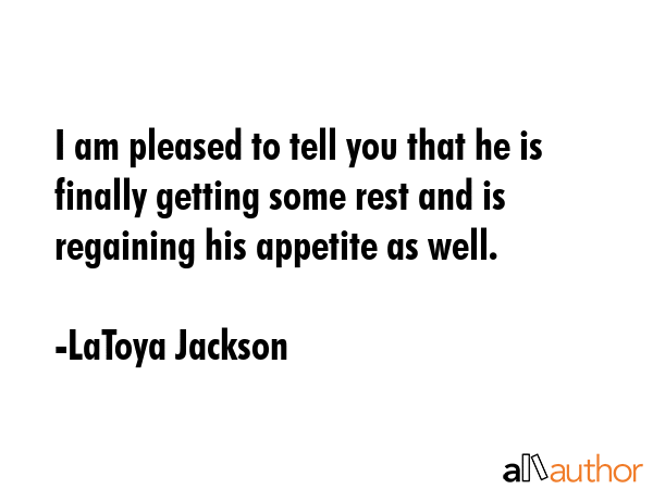 I am pleased to tell you that he is finally getting some rest and is regaining his appetite as well. - LaToya Jackson Quote GIF