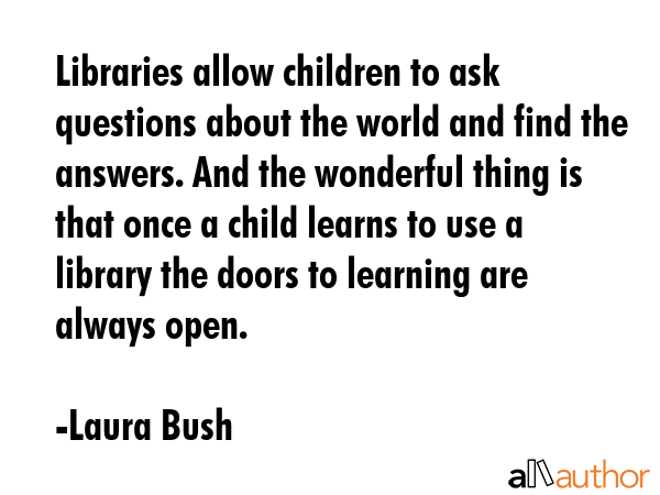 Libraries allow children to ask questions about the world and find the answers. And the wonderful... - Laura Bush Quote GIF
