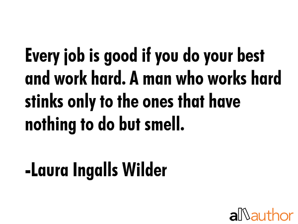 Every job is good if you do your best and work hard. A man who works hard stinks only to the ones... - Laura Ingalls Wilder Quote GIF