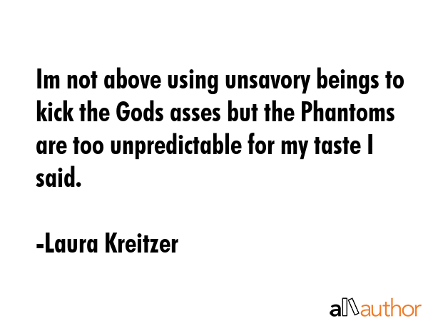 Im not above using unsavory beings to kick the Gods asses but the Phantoms are too unpredictable... - Laura Kreitzer Quote GIF