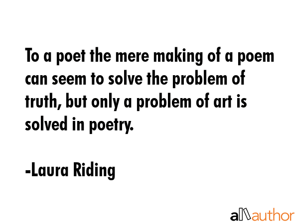 To a poet the mere making of a poem can seem to solve the problem of truth, but only a problem of... - Laura Riding Quote GIF