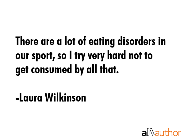 There are a lot of eating disorders in our sport, so I try very hard not to get consumed by all... - Laura Wilkinson Quote GIF