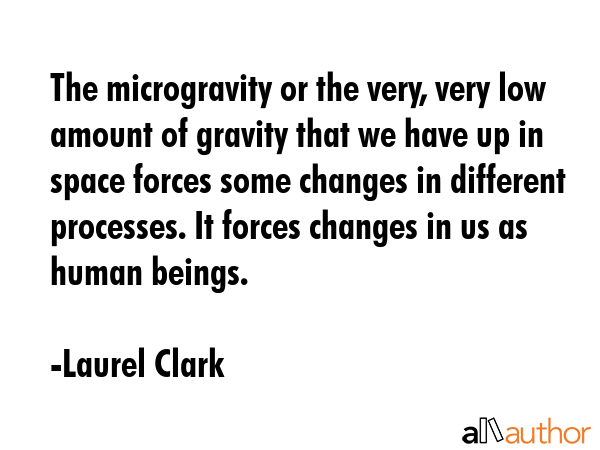 The microgravity or the very, very low amount of gravity that we have up in space forces some... - Laurel Clark Quote GIF