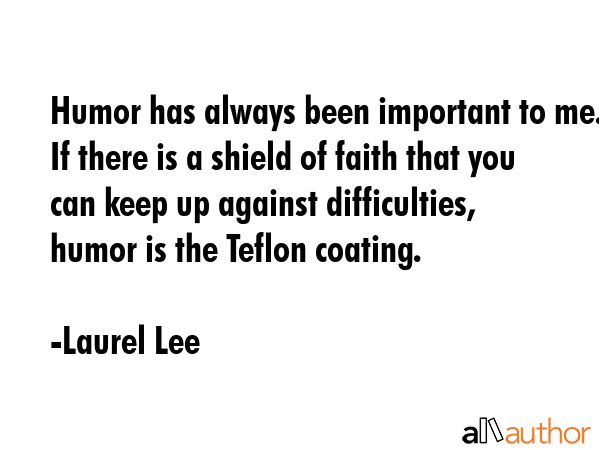 Humor has always been important to me. If there is a shield of faith that you can keep up against... - Laurel Lee Quote GIF