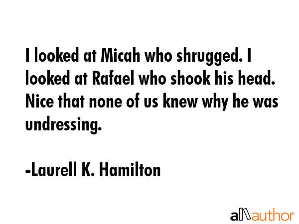I looked at Micah who shrugged. I looked at Rafael who shook his head. Nice that none of us knew... - Laurell K. Hamilton Quote GIF