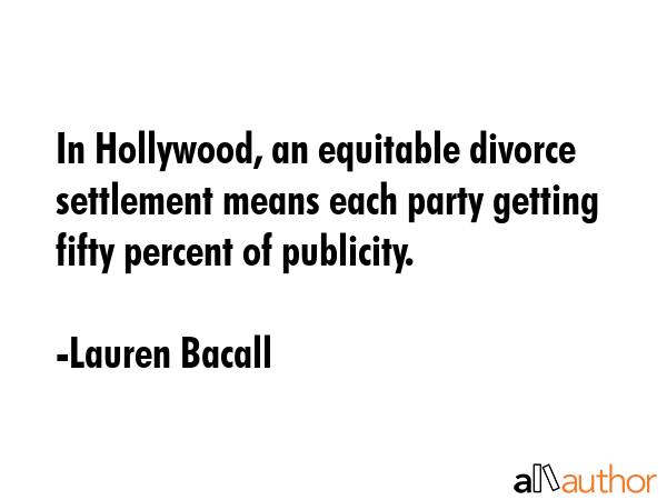 In Hollywood, an equitable divorce settlement means each party getting fifty percent of publicity. - Lauren Bacall Quote GIF