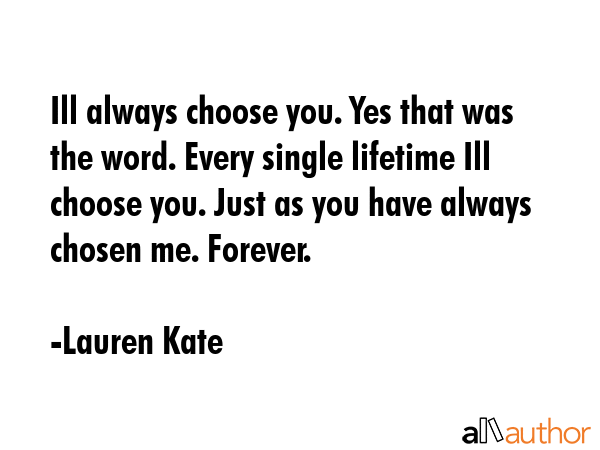 Ill always choose you. Yes that was the word. Every single lifetime Ill choose you. Just as you... - Lauren Kate Quote GIF