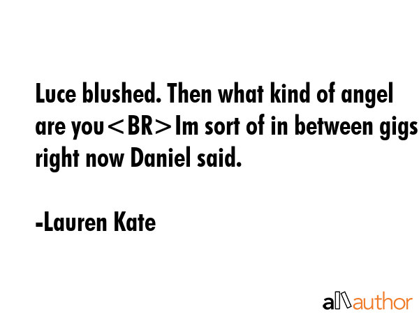 Luce blushed. Then what kind of angel are youIm sort of in between gigs right now Daniel said. - Lauren Kate Quote GIF
