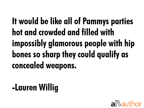 It would be like all of Pammys parties hot and crowded and filled with impossibly glamorous people... - Lauren Willig Quote GIF