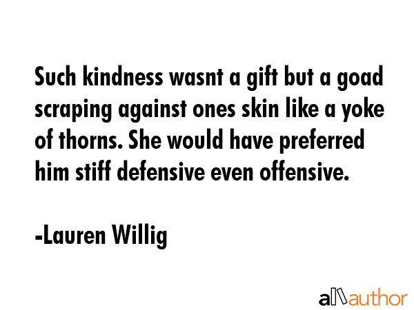 Such kindness wasnt a gift but a goad scraping against ones skin like a yoke of thorns. She would... - Lauren Willig Quote GIF