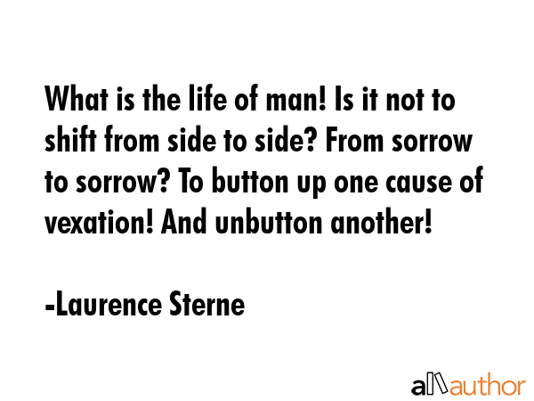 What is the life of man! Is it not to shift from side to side? From sorrow to sorrow? To button up... - Laurence Sterne Quote GIF