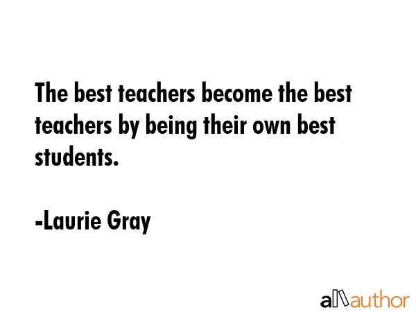 The best teachers become the best teachers by being their own best students. - Laurie Gray Quote GIF