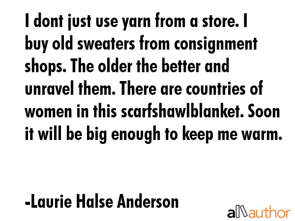I dont just use yarn from a store. I buy old sweaters from consignment shops. The older the better... - Laurie Halse Anderson Quote GIF