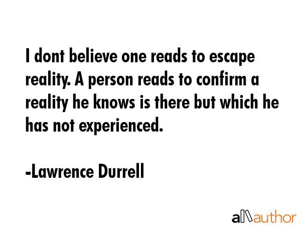 I dont believe one reads to escape reality. A person reads to confirm a reality he knows is there... - Lawrence Durrell Quote GIF
