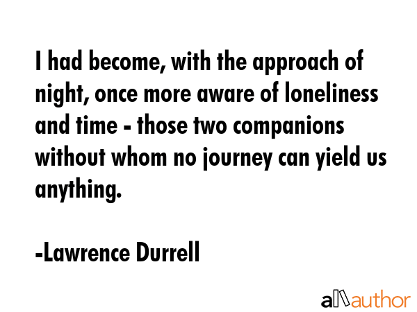 I had become, with the approach of night, once more aware of loneliness and time - those two... - Lawrence Durrell Quote GIF