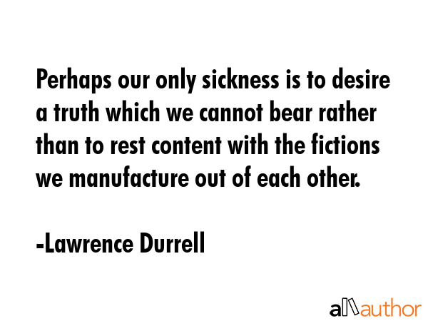 Perhaps our only sickness is to desire a truth which we cannot bear rather than to rest content... - Lawrence Durrell Quote GIF