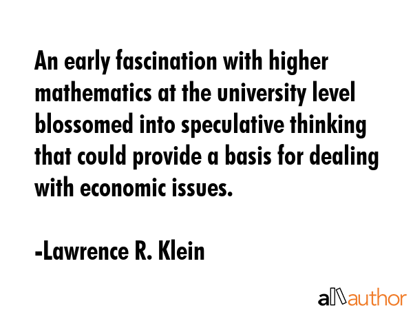 An early fascination with higher mathematics at the university level blossomed into speculative... - Lawrence R. Klein Quote GIF